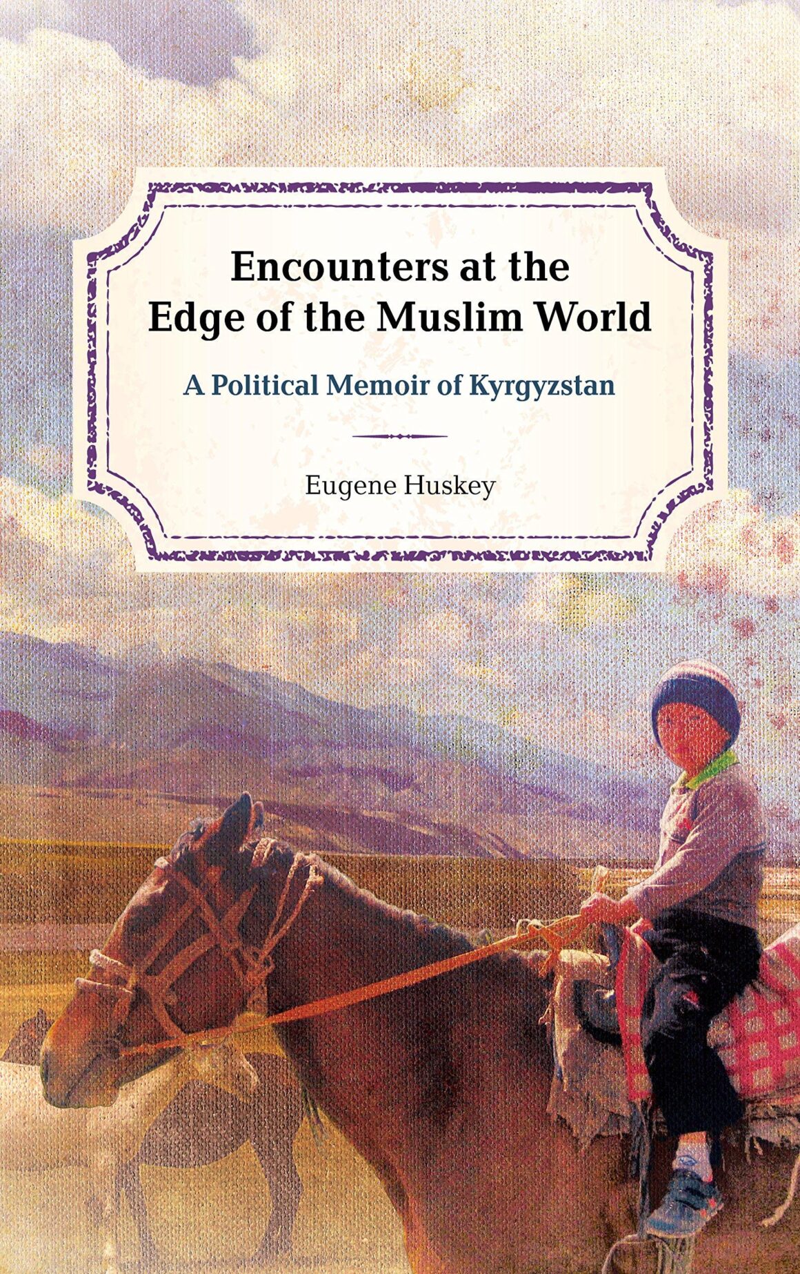 Encounters at the Edge of the Muslim World: A Political Memoir of Kyrgyzstan with author Eugene Huskey and Ambassador Kadyr M. Toktogulov (video)